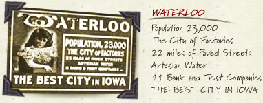 WATERLOO Population 23,000 The City of Factories 22 miles of Paved Streets Artesian Water 11 Bank and Trust Companies THE BEST CITY IN IOWA