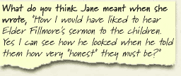 What do you think Jane meant when she wrote, "How I would have liked to hear Elder Fillmore's sermon to the children. Yes I can see how he looked when he told them how very "honest" they must be?" 