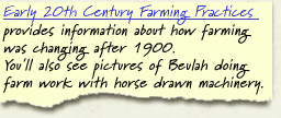 Early 20th Century Farming Practices provides information about how farming was changing after 1900. You will also see pictures of Beulah doing farm work with horse drawn machinery.